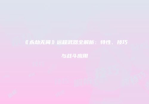 《永劫无间》远程武器全解析：特性、技巧与战斗应用