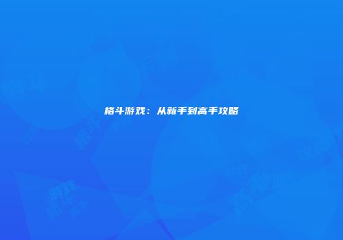 格斗游戏：从新手到高手攻略