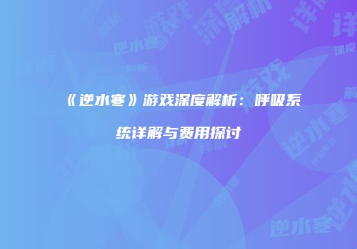 《逆水寒》游戏深度解析：呼吸系统详解与费用探讨