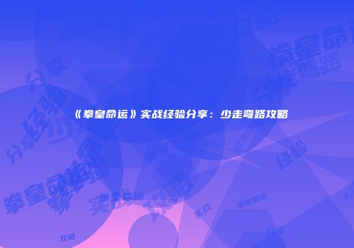 《拳皇命运》实战经验分享：少走弯路攻略