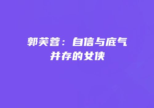 郭芙蓉：自信与底气并存的女侠