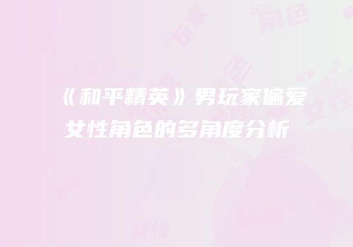 《和平精英》男玩家偏爱女性角色的多角度分析