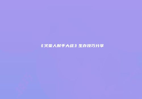 《火柴人射手大战》生存技巧分享