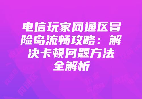 电信玩家网通区冒险岛流畅攻略：解决卡顿问题方法全解析