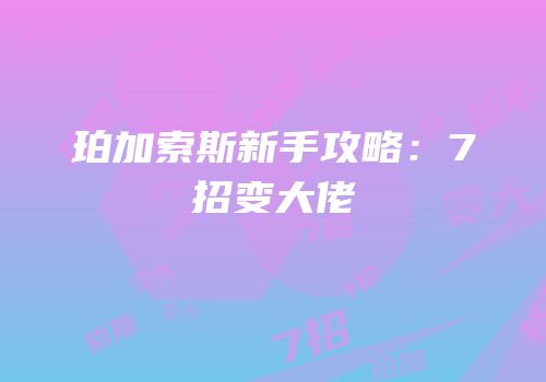 珀加索斯新手攻略：7招变大佬