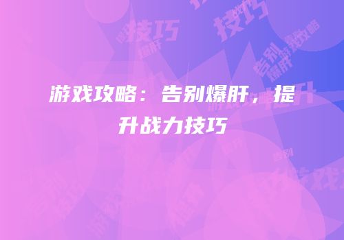 游戏攻略：告别爆肝，提升战力技巧