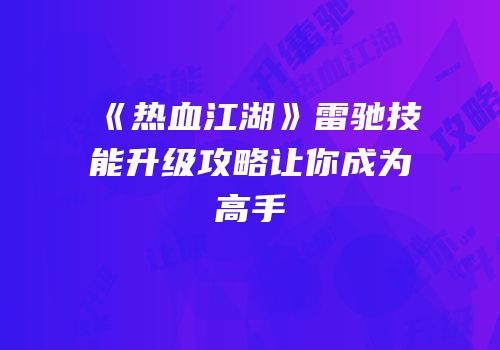 《热血江湖》雷驰技能升级攻略让你成为高手