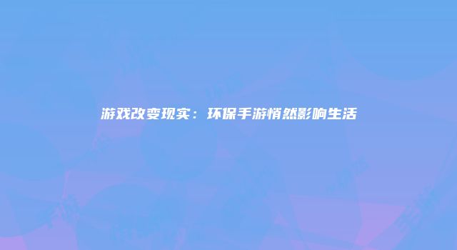 游戏改变现实：环保手游悄然影响生活