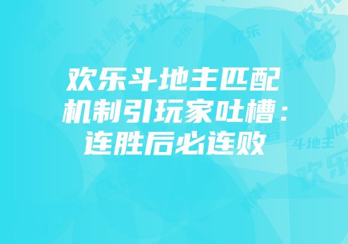 欢乐斗地主匹配机制引玩家吐槽：连胜后必连败