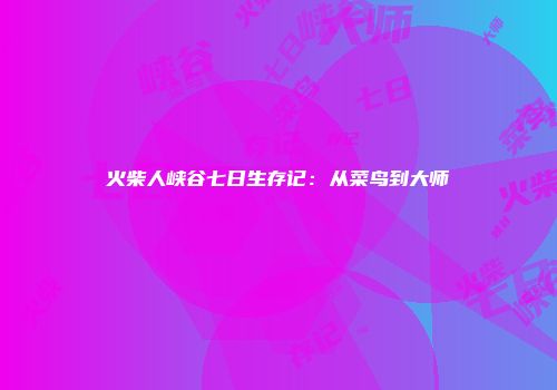 火柴人峡谷七日生存记：从菜鸟到大师
