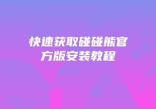快速获取碰碰熊官方版安装教程