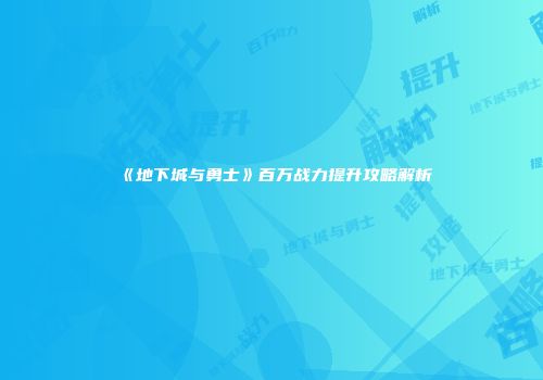 《地下城与勇士》百万战力提升攻略解析