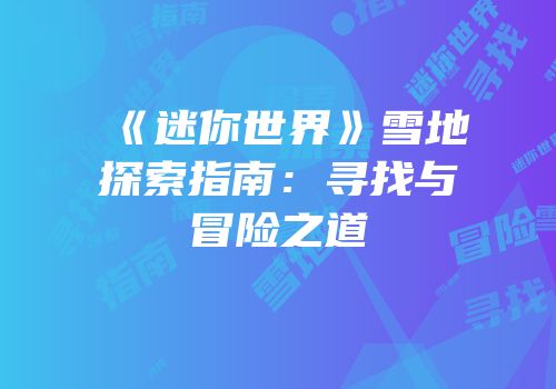 《迷你世界》雪地探索指南：寻找与冒险之道