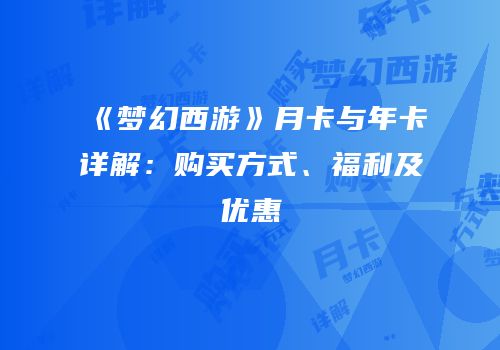 《梦幻西游》月卡与年卡详解：购买方式、福利及优惠