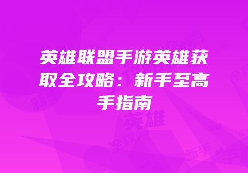 英雄联盟手游英雄获取全攻略：新手至高手指南