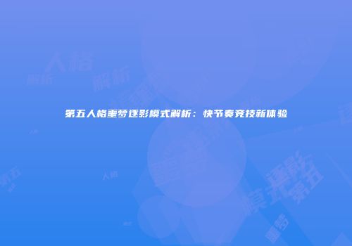 第五人格噩梦逐影模式解析：快节奏竞技新体验