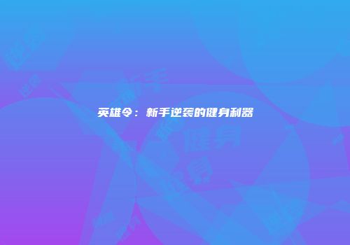 英雄令：新手逆袭的健身利器