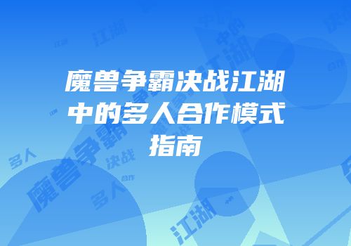 魔兽争霸决战江湖中的多人合作模式指南