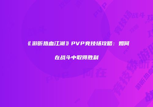 《游昕热血江湖》PVP竞技场攻略：如何在战斗中取得胜利