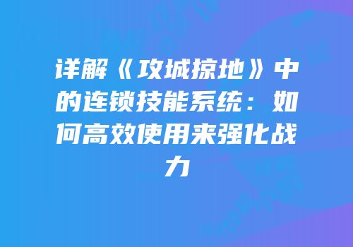 详解《攻城掠地》中的连锁技能系统：如何高效使用来强化战力