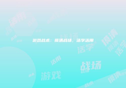 游戏战术：摸清战场，活学活用