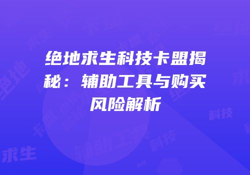 绝地求生科技卡盟揭秘：辅助工具与购买风险解析