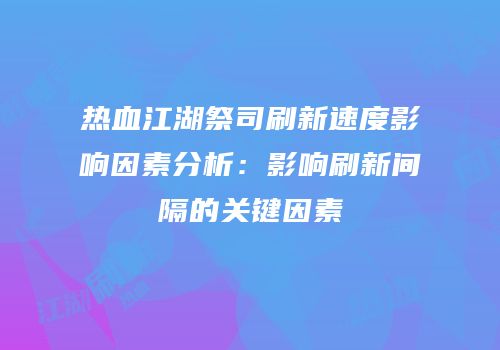 热血江湖祭司刷新速度影响因素分析：影响刷新间隔的关键因素