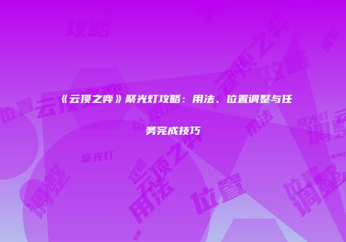 《云顶之弈》聚光灯攻略：用法、位置调整与任务完成技巧
