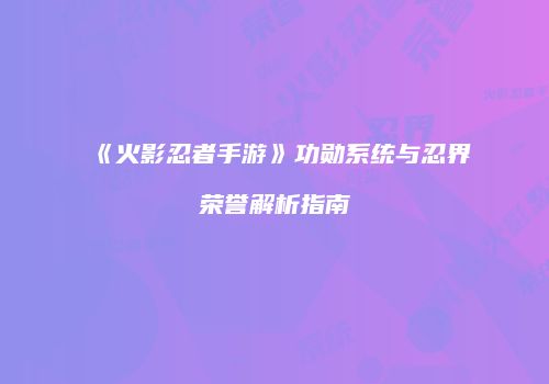 《火影忍者手游》功勋系统与忍界荣誉解析指南