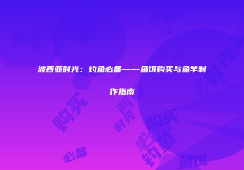 波西亚时光：钓鱼必备——鱼饵购买与鱼竿制作指南