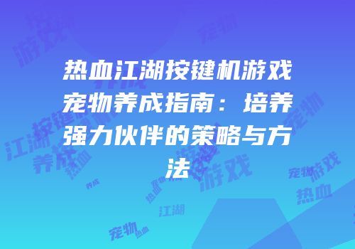 热血江湖按键机游戏宠物养成指南：培养强力伙伴的策略与方法