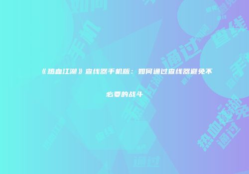 《热血江湖》查线器手机版：如何通过查线器避免不必要的战斗