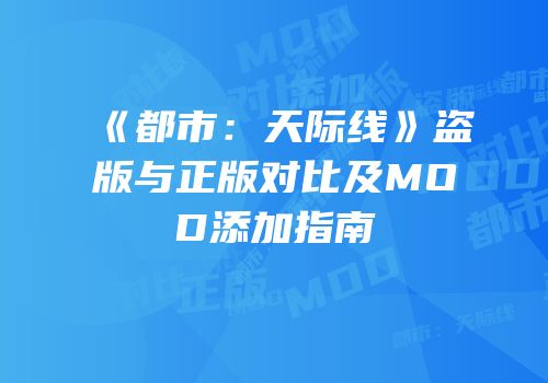 《都市：天际线》盗版与正版对比及MOD添加指南