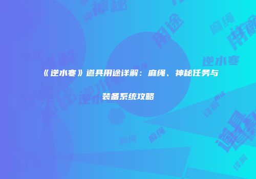 《逆水寒》道具用途详解：麻绳、神秘任务与装备系统攻略