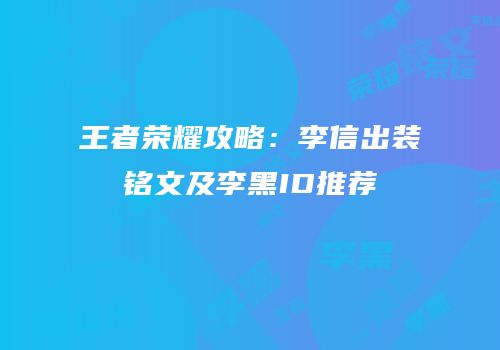 王者荣耀攻略：李信出装铭文及李黑ID推荐