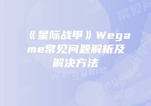 《星际战甲》Wegame常见问题解析及解决方法