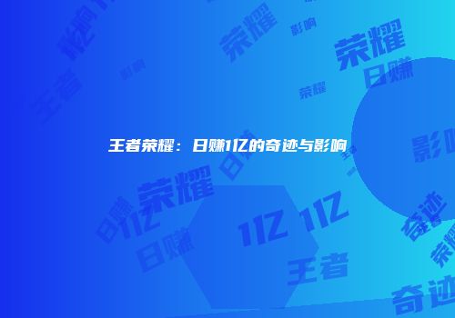 王者荣耀：日赚1亿的奇迹与影响