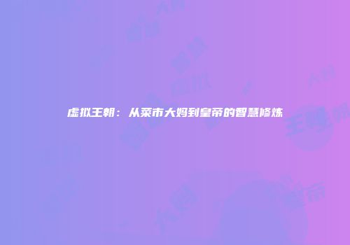 虚拟王朝：从菜市大妈到皇帝的智慧修炼