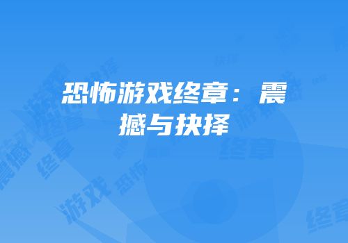 恐怖游戏终章：震撼与抉择