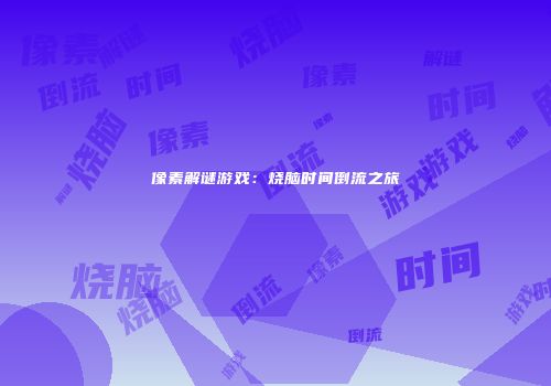 像素解谜游戏：烧脑时间倒流之旅