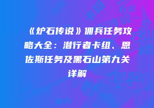 《炉石传说》佣兵任务攻略大全：潜行者卡组、恩佐斯任务及黑石山第九关详解