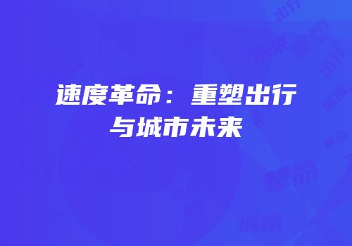 速度革命：重塑出行与城市未来