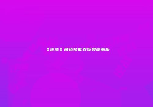 《逆战》角色技能吞噬奥秘解析