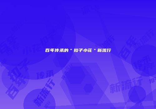 百年传承的＂扣子小花＂新流行