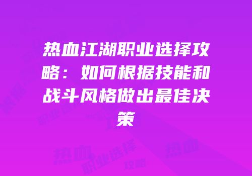 热血江湖职业选择攻略：如何根据技能和战斗风格做出最佳决策