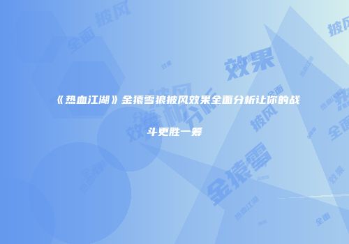 《热血江湖》金猿雪狼披风效果全面分析让你的战斗更胜一筹
