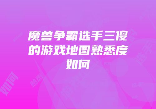 魔兽争霸选手三傻的游戏地图熟悉度如何