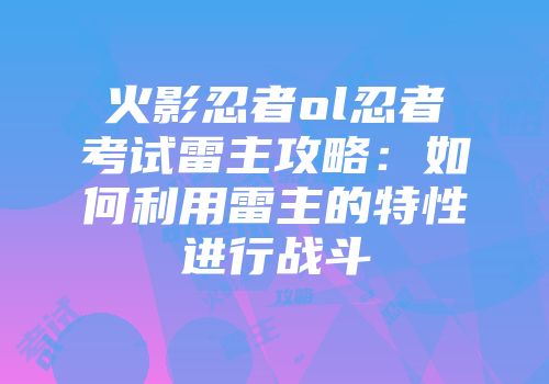 火影忍者ol忍者考试雷主攻略：如何利用雷主的特性进行战斗