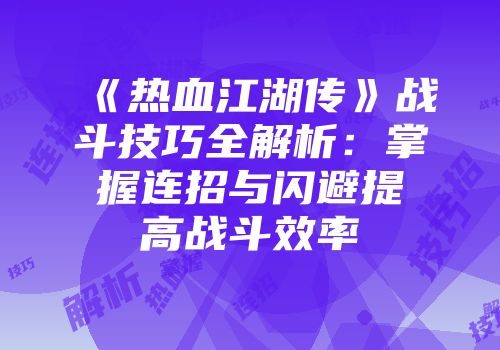 《热血江湖传》战斗技巧全解析:掌握连招与闪避提高战斗效率