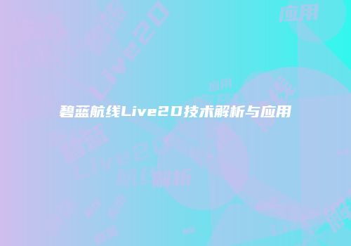 碧蓝航线Live2D技术解析与应用